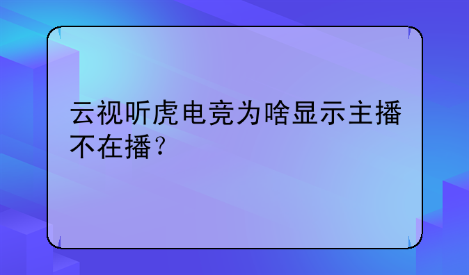 云视听虎电竞为啥显示主播不在播？