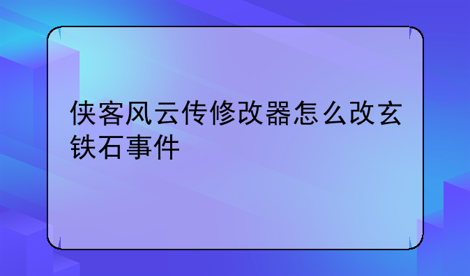 侠客风云传修改器怎么改玄铁石事件