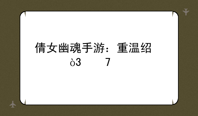 倩女幽魂手游：重温经典，再续前缘