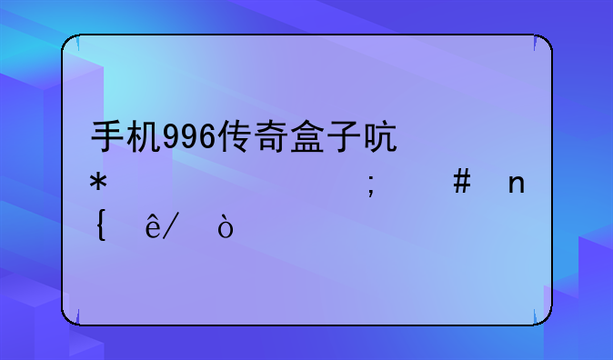 手机996传奇盒子启动失败怎么回事？