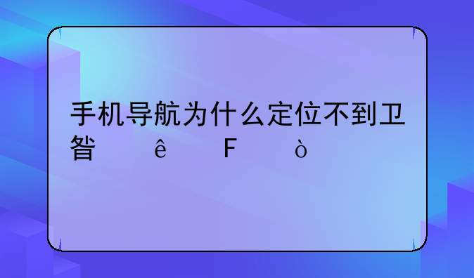 手机导航为什么定位不到卫星了呢？
