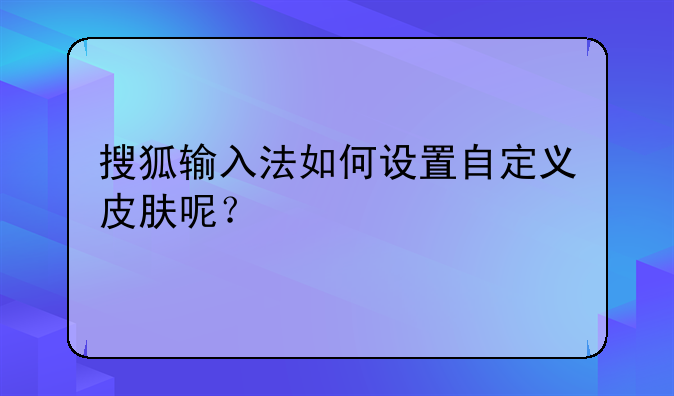搜狐输入法如何设置自定义皮肤呢？