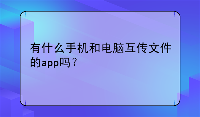 有什么手机和电脑互传文件的app吗？