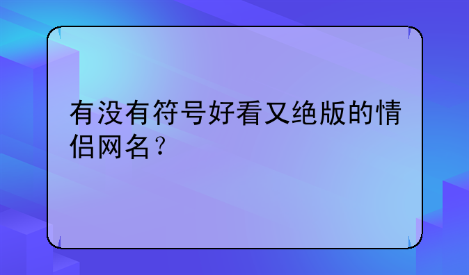 有没有符号好看又绝版的情侣网名？