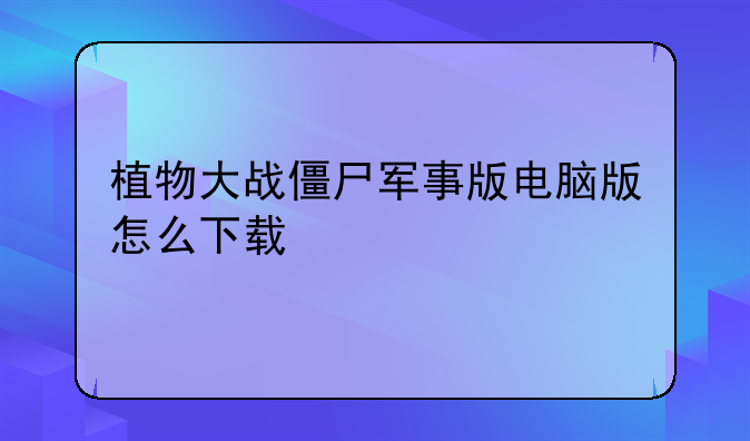 植物大战僵尸军事版电脑版怎么下载