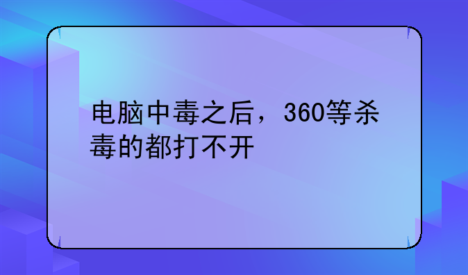 电脑中毒之后，360等杀毒的都打不开