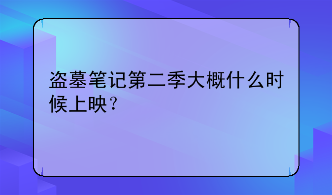 盗墓笔记第二季大概什么时候上映？