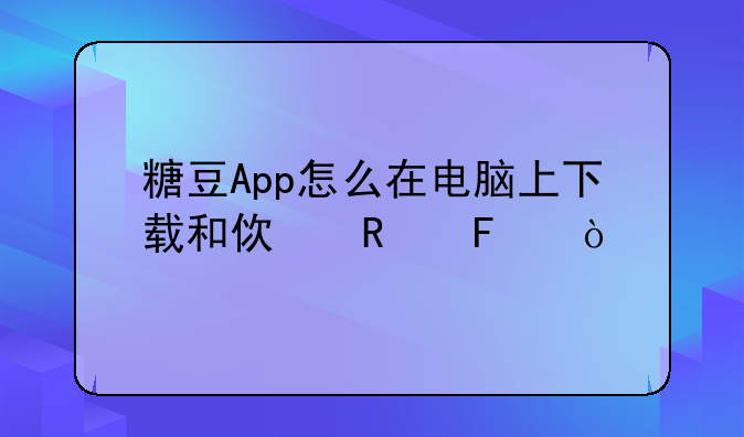 糖豆App怎么在电脑上下载和使用呢？