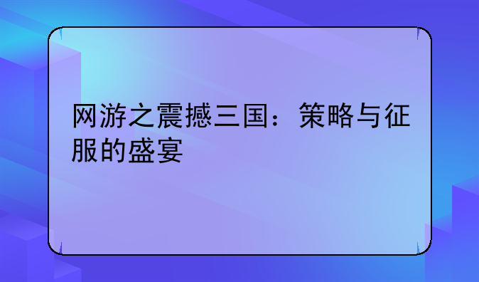 网游之震撼三国：策略与征服的盛宴