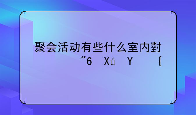 聚会活动有些什么室内小游戏可玩？