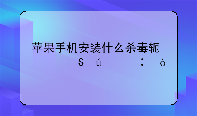 苹果手机安装什么杀毒软件比较好？