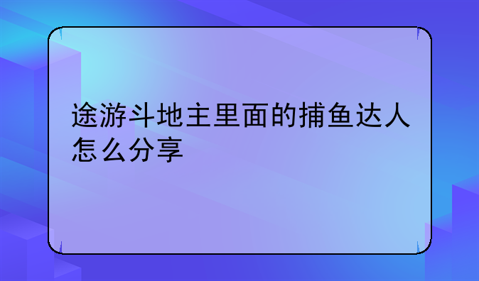 途游斗地主里面的捕鱼达人怎么分享