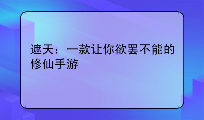 遮天：一款让你欲罢不能的修仙手游