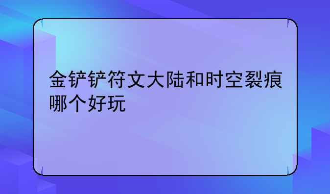 金铲铲符文大陆和时空裂痕哪个好玩