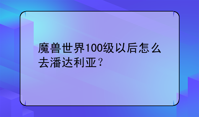 魔兽世界100级以后怎么去潘达利亚？