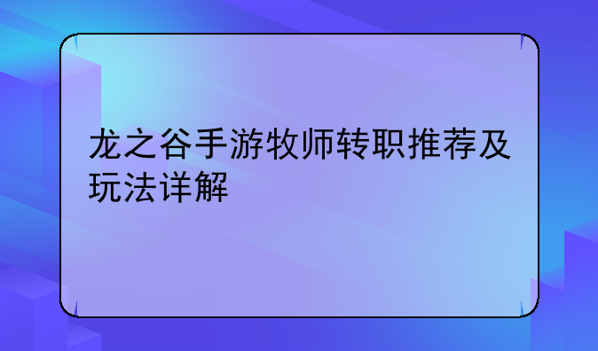 龙之谷手游牧师转职推荐及玩法详解