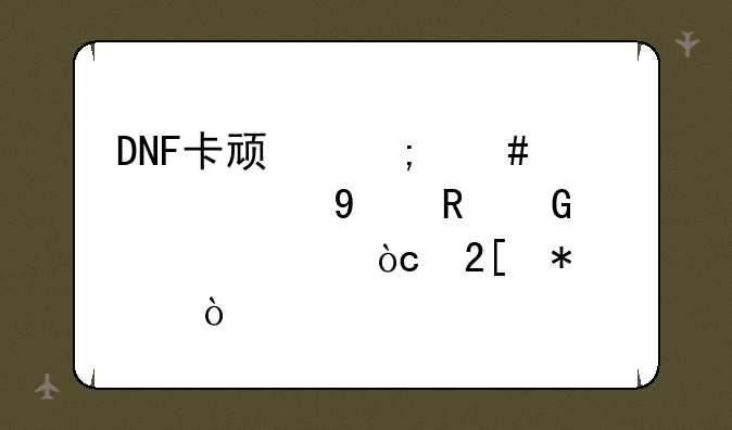 DNF卡顿怎么解决DNF电脑设置优化技巧？