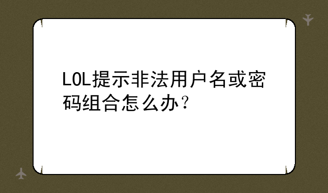 LOL提示非法用户名或密码组合怎么办？