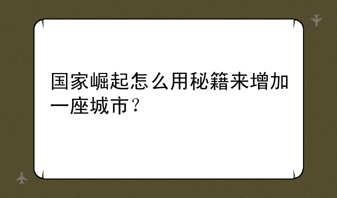 国家崛起怎么用秘籍来增加一座城市？