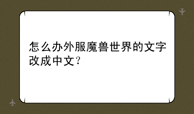 怎么办外服魔兽世界的文字改成中文？
