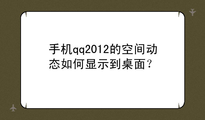 手机qq2012的空间动态如何显示到桌面？