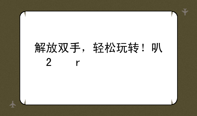 解放双手，轻松玩转！可挂机手游推荐