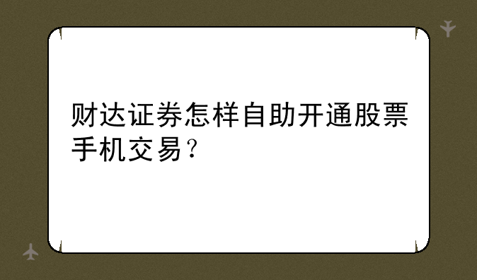 财达证券怎样自助开通股票手机交易？