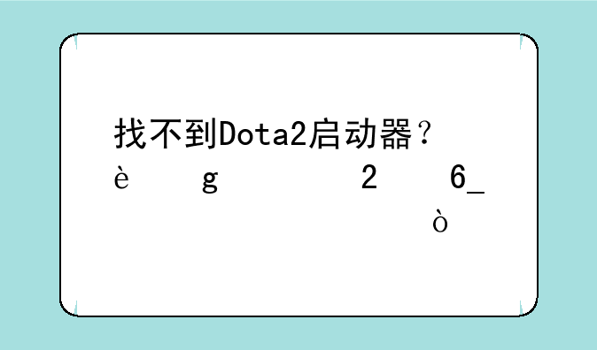 找不到Dota2启动器？这篇指南帮你解决！