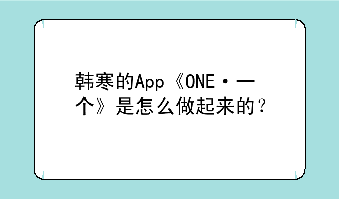韩寒的App《ONE·一个》是怎么做起来的？