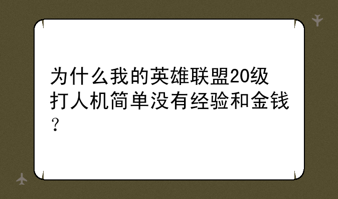 为什么我的英雄联盟20级打人机简单没有经验和金钱？