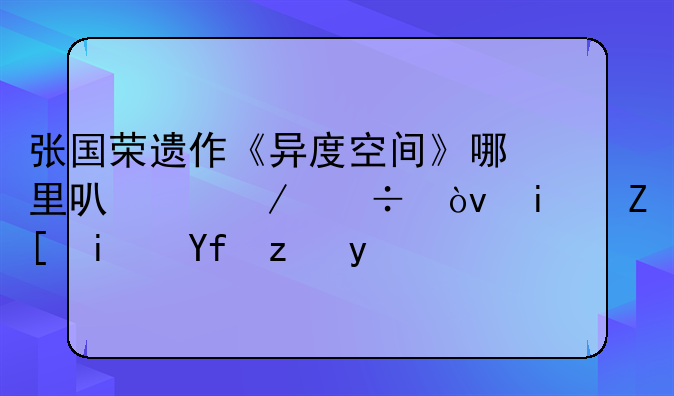 张国荣遗作《异度空间》哪里可以下载？最好是国语的