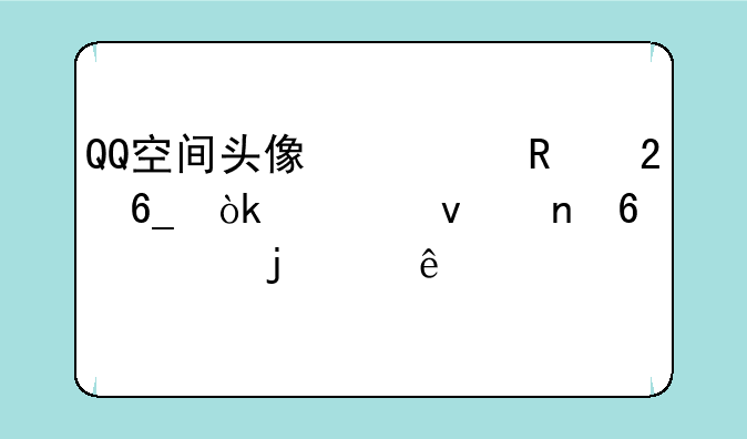 QQ空间头像修改指南：轻松更换你的个人形象