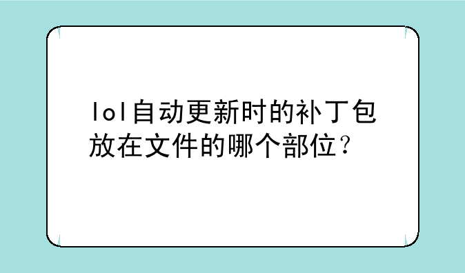 lol自动更新时的补丁包放在文件的哪个部位？