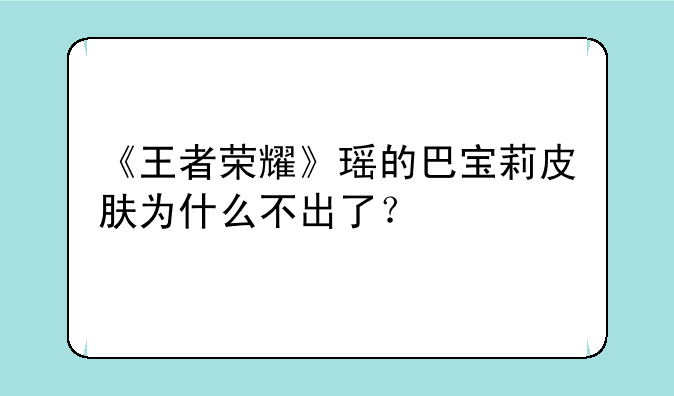 《王者荣耀》瑶的巴宝莉皮肤为什么不出了？