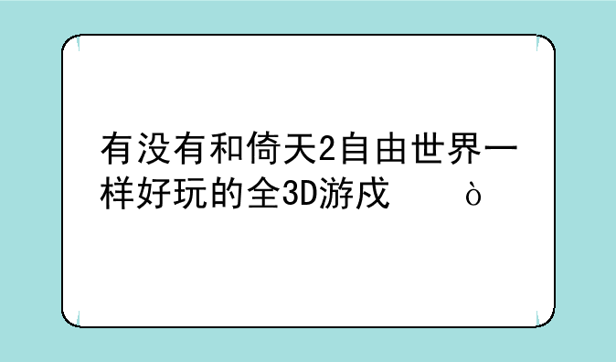 有没有和倚天2自由世界一样好玩的全3D游戏？