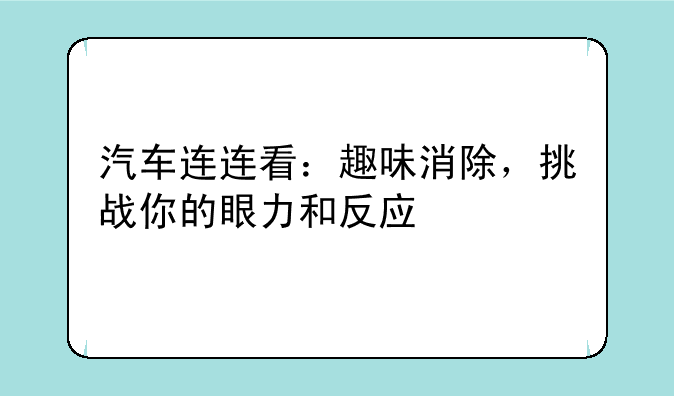 汽车连连看：趣味消除，挑战你的眼力和反应