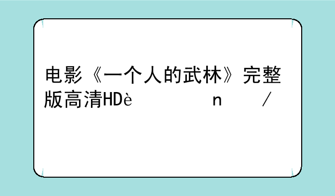 电影《一个人的武林》完整版高清HD迅雷下载?