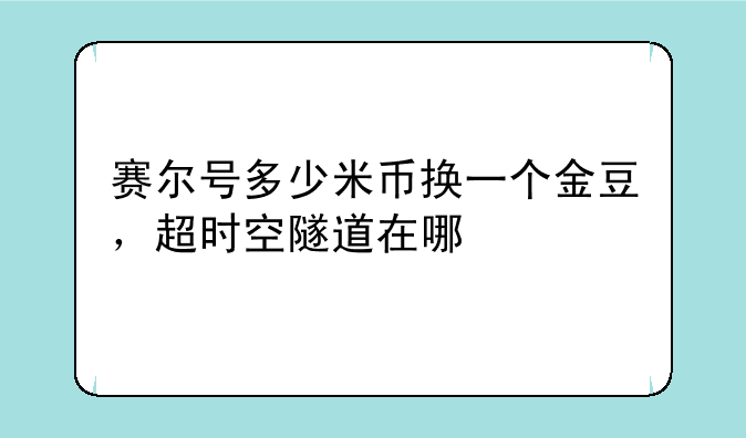 赛尔号多少米币换一个金豆，超时空隧道在哪