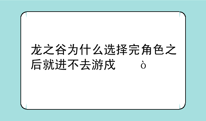 龙之谷为什么选择完角色之后就进不去游戏？
