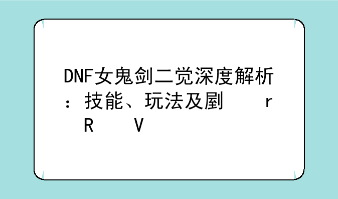DNF女鬼剑二觉深度解析：技能、玩法及副本攻略