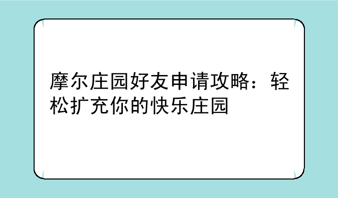 摩尔庄园好友申请攻略：轻松扩充你的快乐庄园