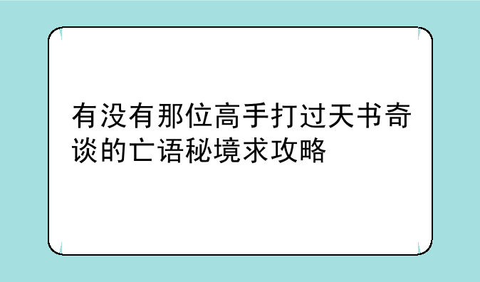有没有那位高手打过天书奇谈的亡语秘境求攻略