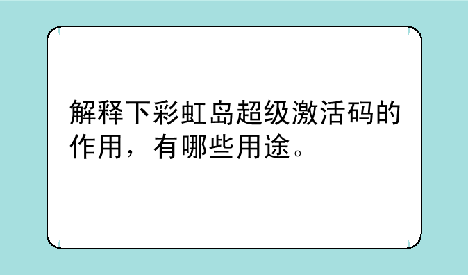 解释下彩虹岛超级激活码的作用，有哪些用途。