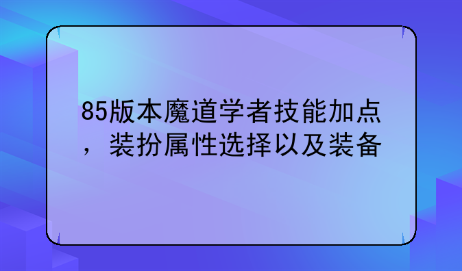 85版本魔道学者技能加点，装扮属性选择以及装备
