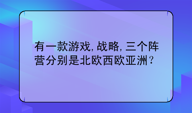有一款游戏,战略,三个阵营分别是北欧西欧亚洲？