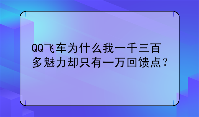 QQ飞车为什么我一千三百多魅力却只有一万回馈点？