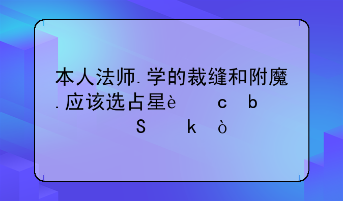 本人法师.学的裁缝和附魔.应该选占星还是奥尔多？