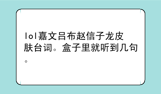 lol嘉文吕布赵信子龙皮肤台词。盒子里就听到几句。