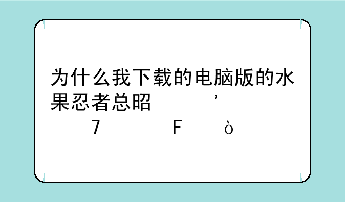 为什么我下载的电脑版的水果忍者总是安装不上呀？