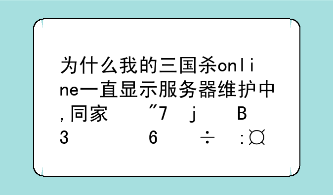 为什么我的三国杀online一直显示服务器维护中,同宿舍的同学却能玩?